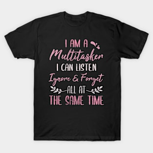 i am a multitasker i can listen ignore and forget all at the same time T-Shirt